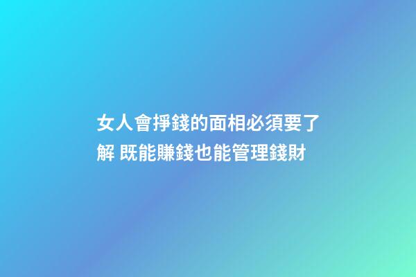 女人會掙錢的面相必須要了解 既能賺錢也能管理錢財